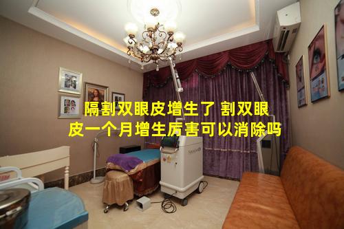 隔割双眼皮增生了 割双眼皮一个月增生厉害可以消除吗